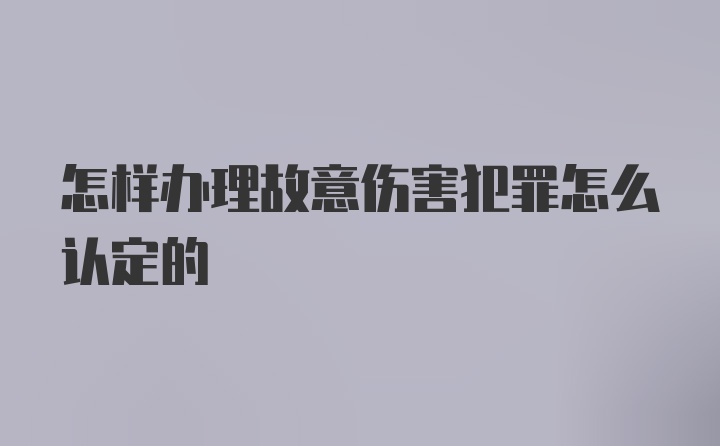 怎样办理故意伤害犯罪怎么认定的