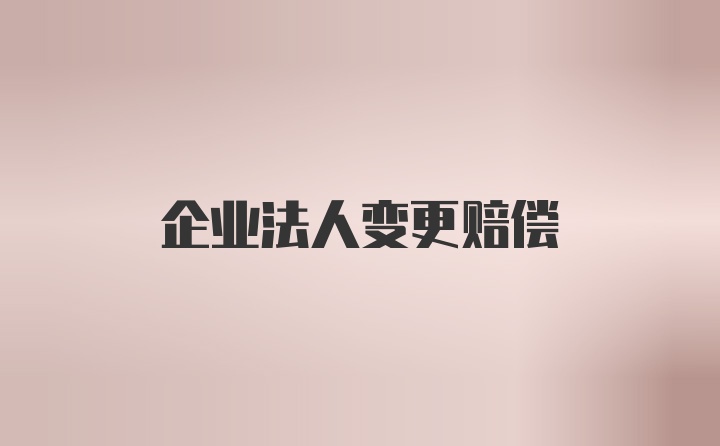 企业法人变更赔偿