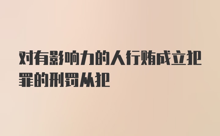 对有影响力的人行贿成立犯罪的刑罚从犯