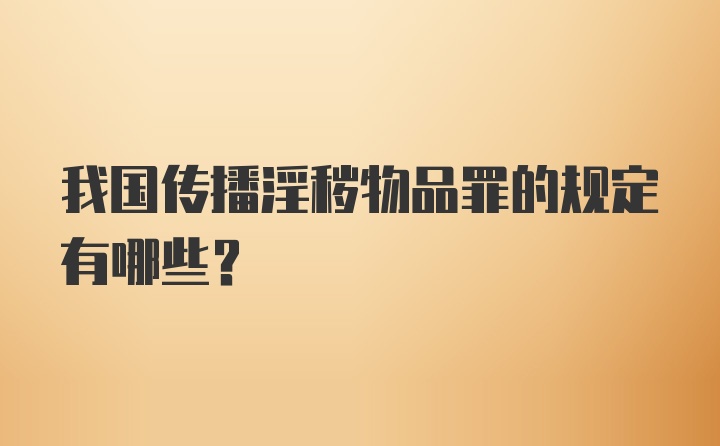 我国传播淫秽物品罪的规定有哪些？