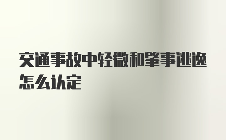 交通事故中轻微和肇事逃逸怎么认定