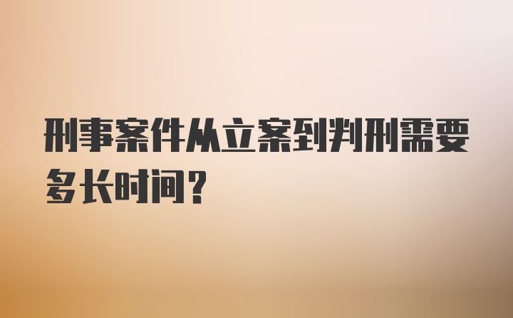 刑事案件从立案到判刑需要多长时间?