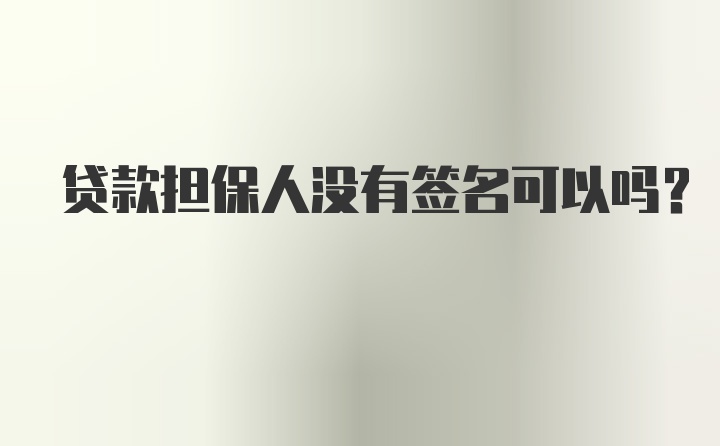 贷款担保人没有签名可以吗？