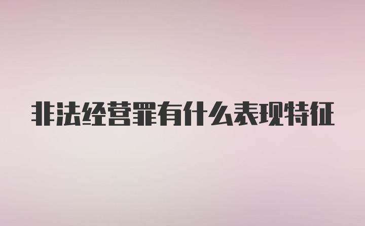 非法经营罪有什么表现特征