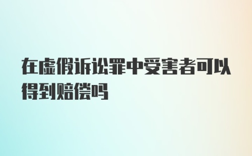 在虚假诉讼罪中受害者可以得到赔偿吗