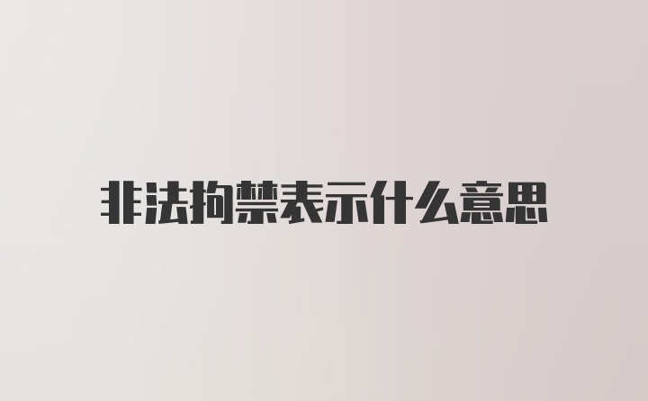 非法拘禁表示什么意思