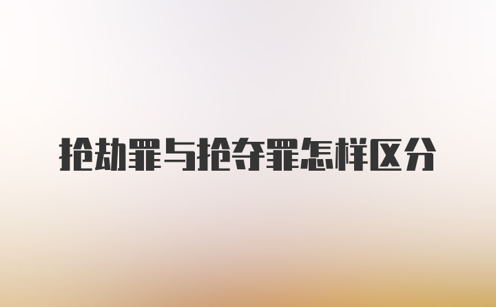 抢劫罪与抢夺罪怎样区分