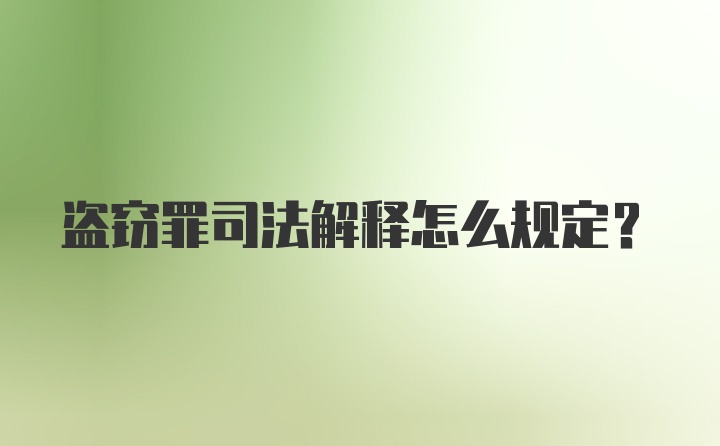 盗窃罪司法解释怎么规定？