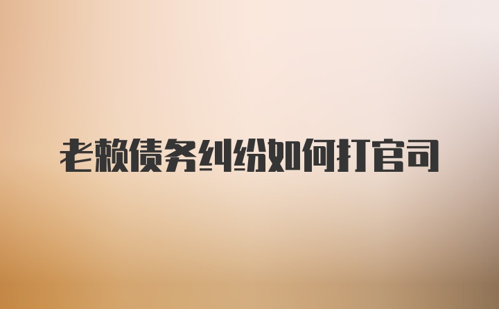 老赖债务纠纷如何打官司