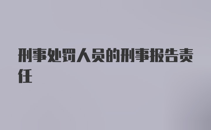 刑事处罚人员的刑事报告责任