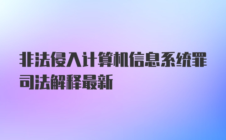 非法侵入计算机信息系统罪司法解释最新