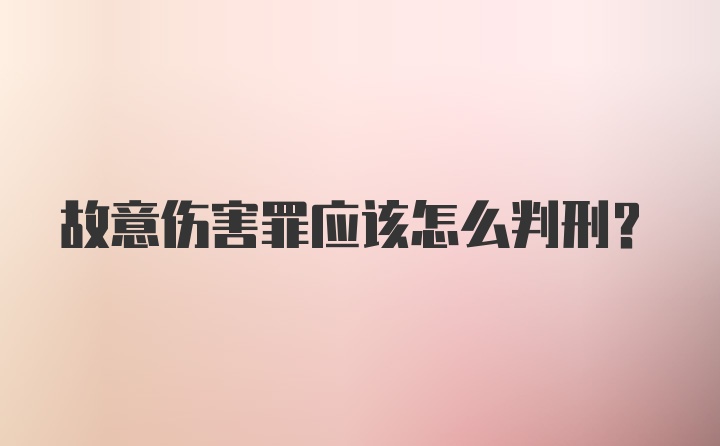 故意伤害罪应该怎么判刑?