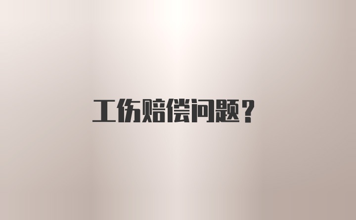 工伤赔偿问题？