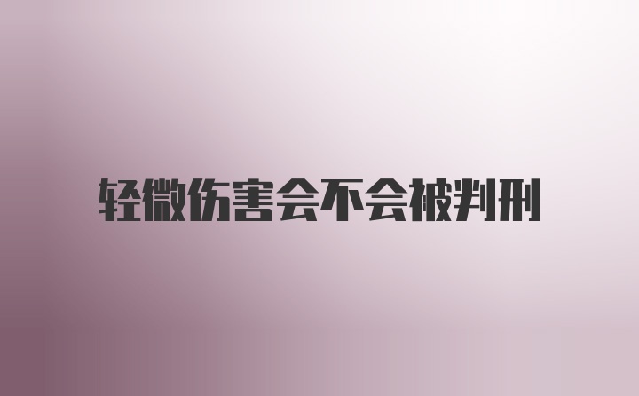 轻微伤害会不会被判刑