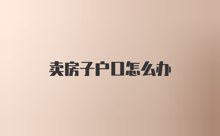 卖房子户口怎么办