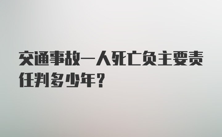 交通事故一人死亡负主要责任判多少年?