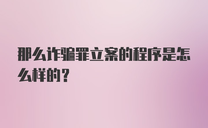 那么诈骗罪立案的程序是怎么样的？