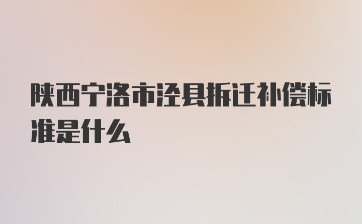 陕西宁洛市泾县拆迁补偿标准是什么