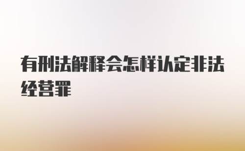 有刑法解释会怎样认定非法经营罪