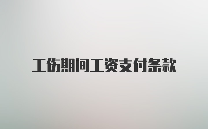 工伤期间工资支付条款