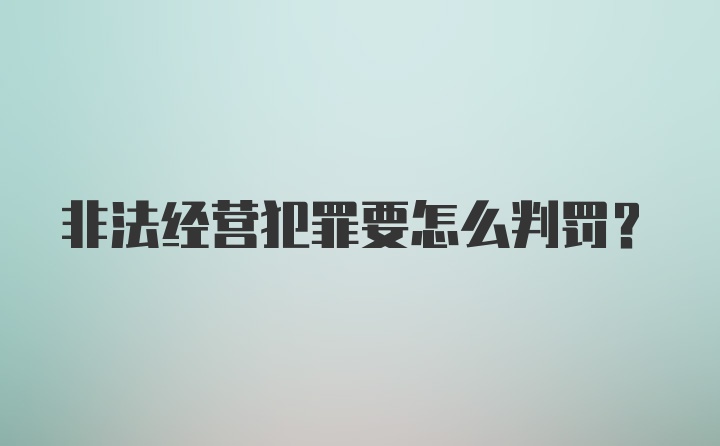 非法经营犯罪要怎么判罚？