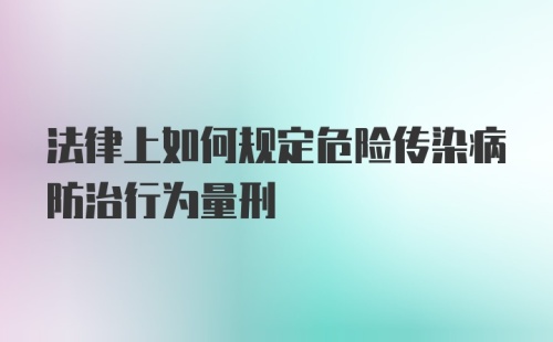 法律上如何规定危险传染病防治行为量刑