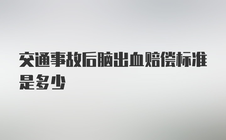 交通事故后脑出血赔偿标准是多少