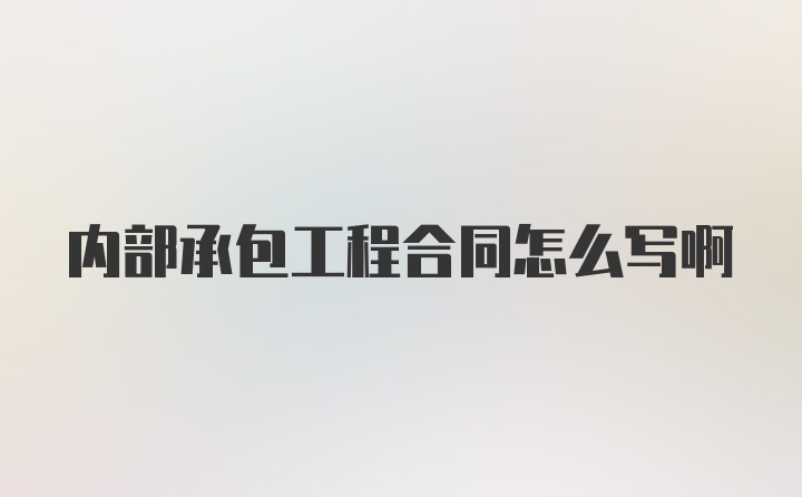 内部承包工程合同怎么写啊