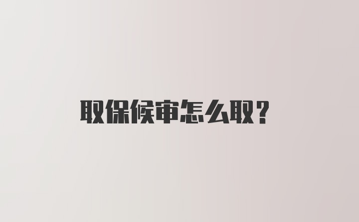 取保候审怎么取？