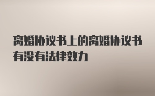 离婚协议书上的离婚协议书有没有法律效力