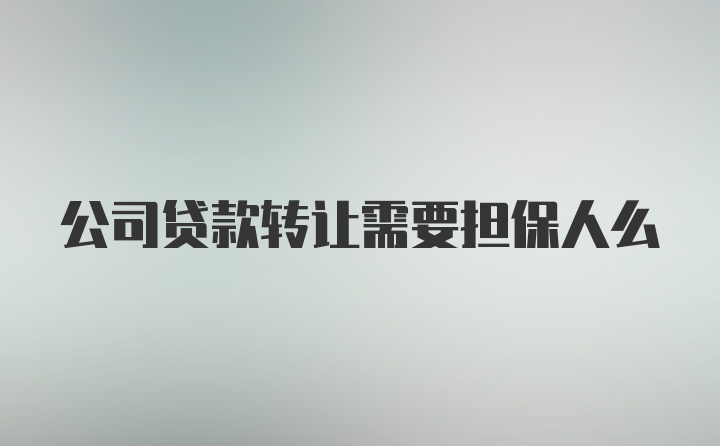 公司贷款转让需要担保人么