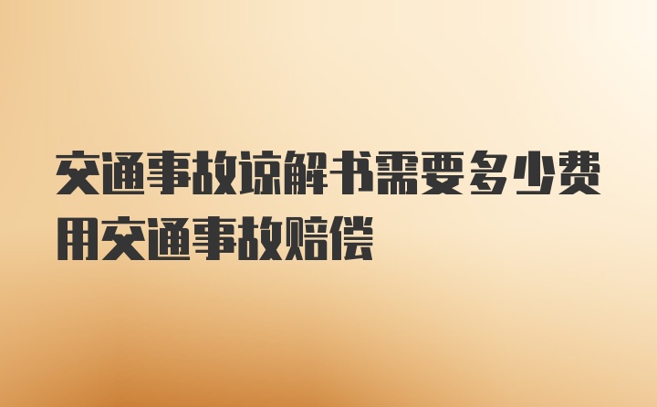 交通事故谅解书需要多少费用交通事故赔偿