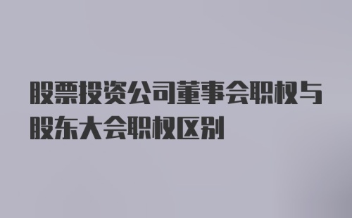 股票投资公司董事会职权与股东大会职权区别