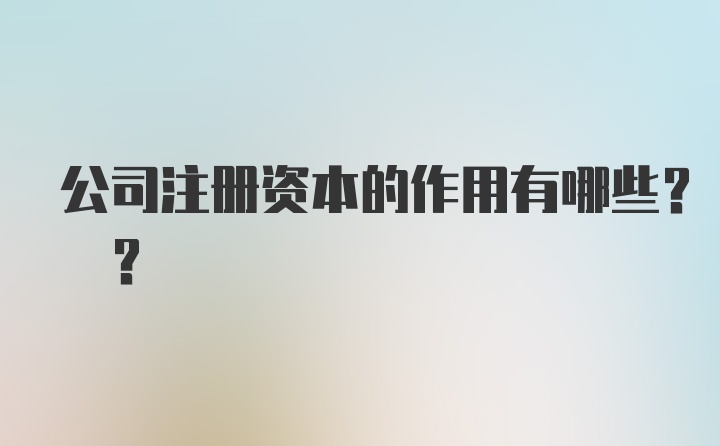 公司注册资本的作用有哪些? ?