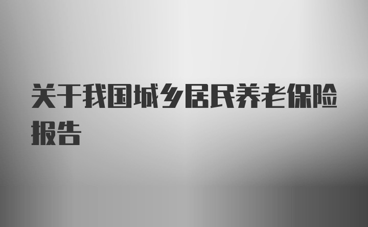 关于我国城乡居民养老保险报告