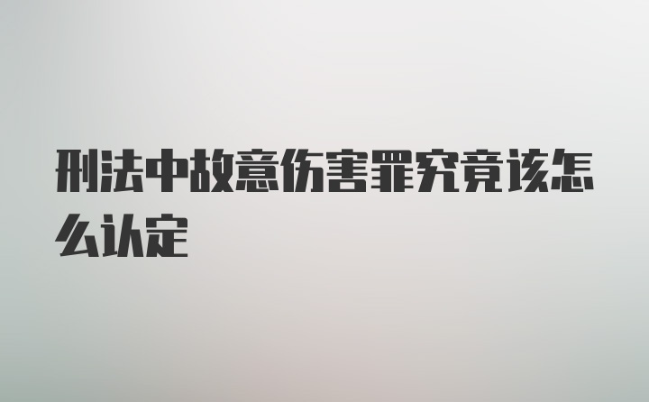 刑法中故意伤害罪究竟该怎么认定