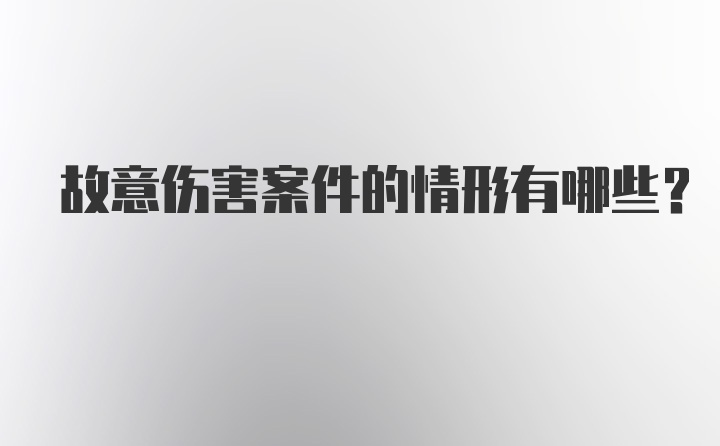 故意伤害案件的情形有哪些？