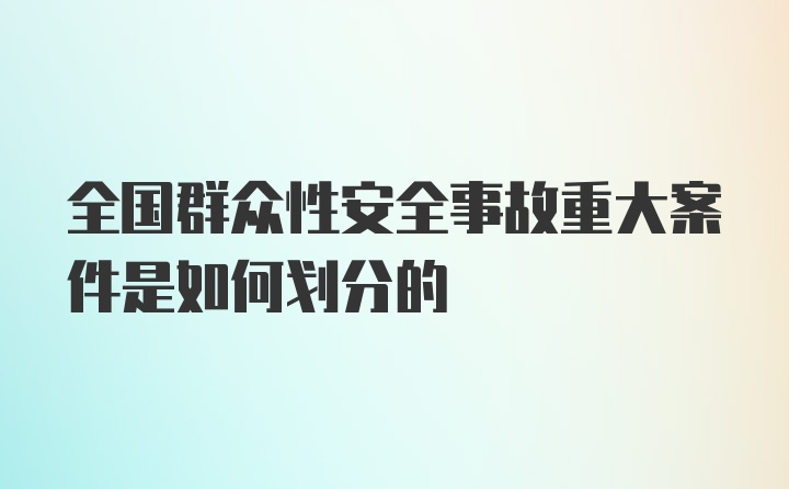 全国群众性安全事故重大案件是如何划分的