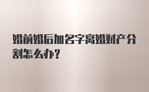 婚前婚后加名字离婚财产分割怎么办？