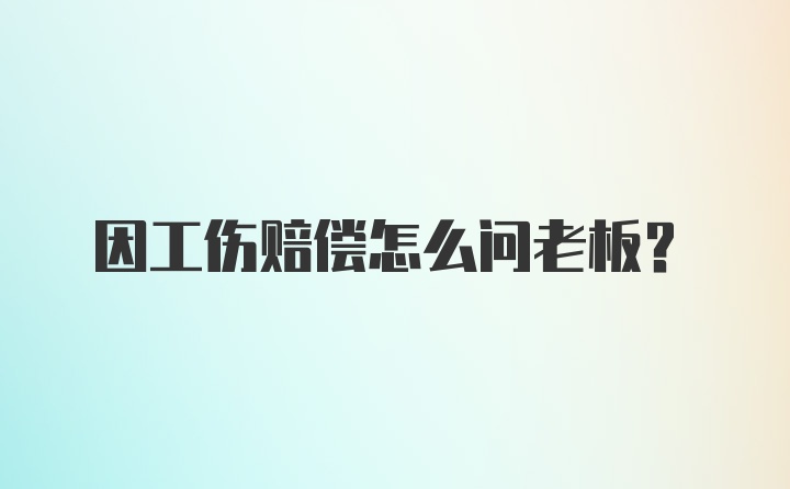 因工伤赔偿怎么问老板？