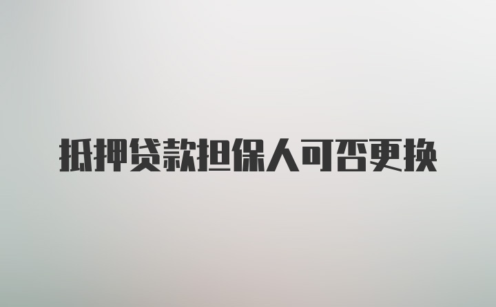 抵押贷款担保人可否更换