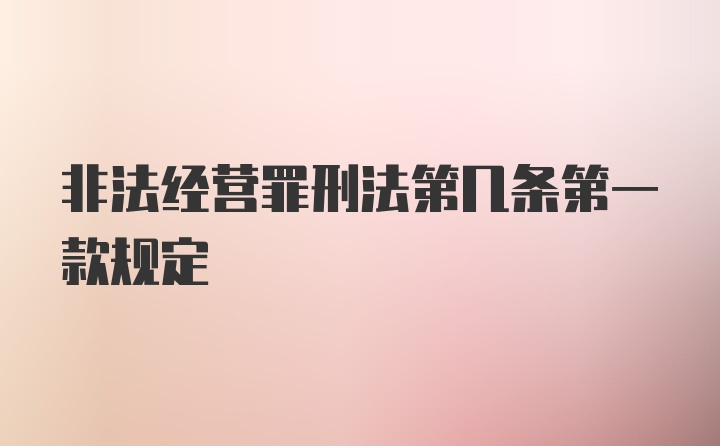 非法经营罪刑法第几条第一款规定