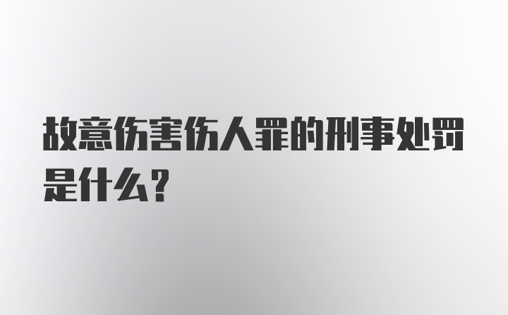 故意伤害伤人罪的刑事处罚是什么？