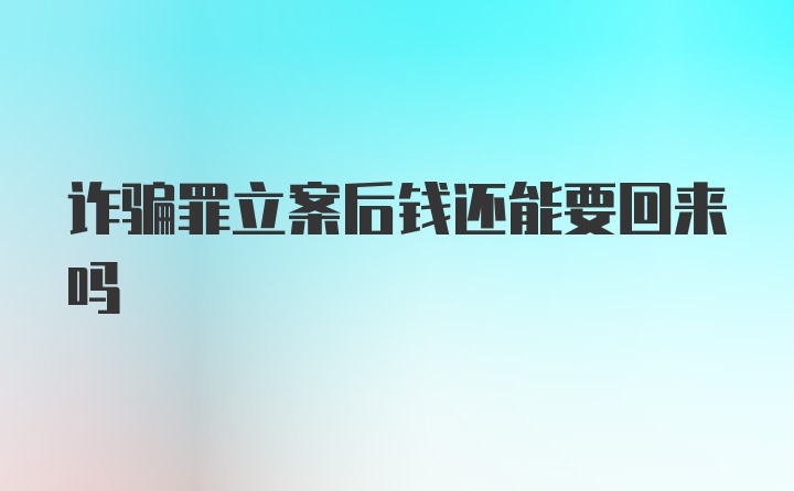 诈骗罪立案后钱还能要回来吗