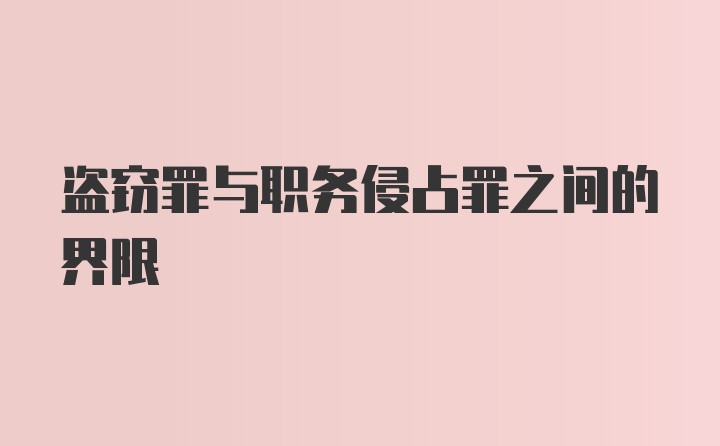 盗窃罪与职务侵占罪之间的界限