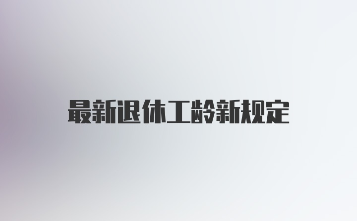 最新退休工龄新规定