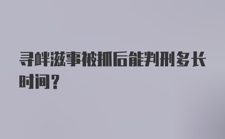 寻衅滋事被抓后能判刑多长时间？