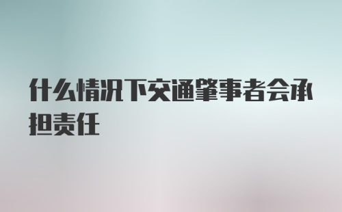 什么情况下交通肇事者会承担责任