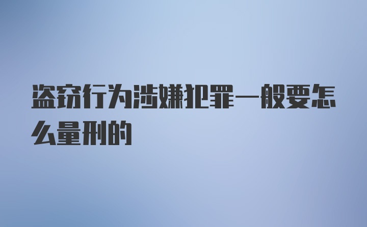 盗窃行为涉嫌犯罪一般要怎么量刑的