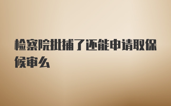 检察院批捕了还能申请取保候审么